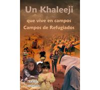 Un Khaleeji Viviendo en los Campos de Refugiados: Explorando la Crisis Humanitaria, las Luchas Políticas y las Historias Personales de Supervivencia ... de los Desplazados y los Mitos Enterrados)