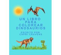 Un Libro Para Colorear: Dinosaurios: A Spanish Coloring Book with not just words, but full phrases to practice your Spanish reading skills while coloring lots of unique dinosaurs!