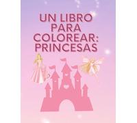 Un Libro Para Colorear: Princesas: cuaderno de colorear con frases en español junto con hermosas imágenes de hadas, unicornios, princesas, y más!