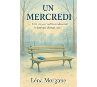 UN MERCREDI : Et si un jour ordinaire devenait le jour qui change tout ?: une histoire de renaissance, de liens inattendus, et d’amour sous toutes ... à ces petits riens qui deviennent des tout.