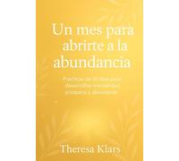 Un mes para abrirte a la abundancia: Prácticas de 30 días para desarrollar mentalidad próspera y abundante.