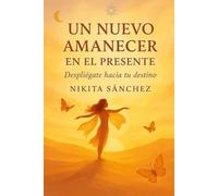 Un Nuevo Amanecer en el Presente: Despliégate hacia tu Destino
