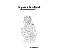 Un Paso a la Soledad: Poesias, Pensamientos y Algo Mas....