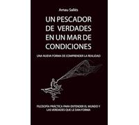 UN PESCADOR DE VERDADES EN UN MAR DE CONDICIONES. Una nueva forma de comprender la realidad: Filosofia práctica para entender el mundo y las verdades que le dan forma