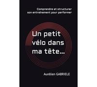 Un petit vélo dans ma tête…: Comprendre son corps pour progresser en cyclisme sans s’épuiser