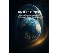 UN R.I.S.E. 2030: Securing Financial Sovereignty for Principle-Based Global Action: A Transformative Blueprint for the United Nations: 1 (21st Century Policy Redesign)