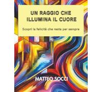 UN RAGGIO CHE ILLUMINA IL CUORE: Scopri la felicità che resta per sempre