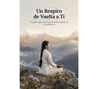 Un Respiro de Vuelta a Ti: Tu guía suave para tus primeros pasos en la meditación