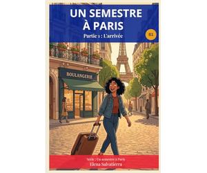 Un semestre à Paris: A French Graded Reader for Intermediate Learners - B1 - Partie 1 : L'arrivée