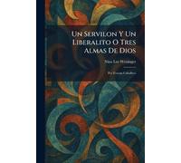 Un Servilon Y Un Liberalito O Tres Almas De Dios: Por Fernan Caballero