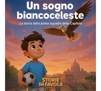 Un sogno biancoceleste: La storia della prima squadra della Capitale (Piccoli Tifosi - Storie da favola)