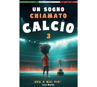 Un Sogno Chiamato Calcio 3 - Ora o Mai Più: Un Libro Sul Calcio Per Bambini di 7 8 9 10 11 anni, Per La Fiducia In Se Stessi, Lo Spirito Di Squadra E La Bellezza Di Credere Nei Propri Sogni