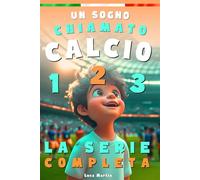 Un Sogno Chiamato Calcio - La Serie Completa: Un Libro Sul Calcio Per Bambini Delle Elementari, Per La Fiducia In Se Stessi, Lo Spirito Di Squadra E La Bellezza Di Credere Nei Propri Sogni