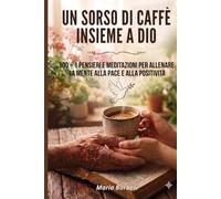 UN SORSO DI CAFFE' INSIEME A DIO: 100 + 1 PENSIERI E MEDITAZIONI PER ALLENARE LA MENTE ALLA PACE E ALLA POSITIVITA' (Momenti di Intimità Spirituale)