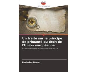 Un traité sur le principe de primauté du droit de l'Union européenne: Construire la règle de reconnaissance de l'UE