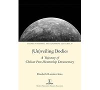 (Un)veiling Bodies: A Trajectory of Chilean Post-Dictatorship Documentary: 20 (Studies in Hispanic and Lusophone Cultures)