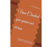 Una Ciudad que quiso ser eterna: Santiago de los Caballeros de Guatemala- Antigua Guatemala