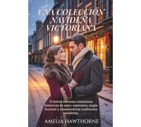 UNA COLECCIÓN NAVIDEÑA VICTORIANA: 13 dulces historias románticas históricas de amor, esperanza, magia invernal y conmovedoras tradiciones navideñas