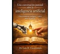 Una conversación pastoral sobre la inteligencia artificial: Discernimiento teológico y ético para la iglesia