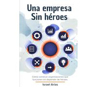 Una Empresa Sin Héroes: Cómo migrar de personas clave, a procesos que funcionan sin ti