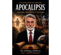 Una Explicación del Libro de Apocalipsis: Pasado, Presente Y Futuro