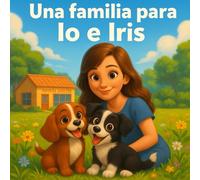 UNA FAMILIA PARA IO E IRIS: Un cuento infantil sobre adopción, amistad y amor por los animales. Para niños de 2 a 7 años (IO, IRIS)