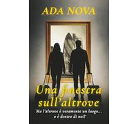 Una finestra sull’altrove: Ma l’altrove è veramente un luogo...o è dentro di noi? (Frammenti di vita: racconti di imperfezioni quotidiane.)