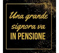 Una Grande Signora va in Pensione: Libro degli ospiti per il pensionamento | 100 pagine ricche di gratitudine, aneddoti e auguri sinceri | ... per festeggiare un collega insostituibile