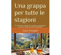 Una grappa per tutte le stagioni: 32 ricette per aromatizzare la grappa, accompagnate da precise schede di analisi organolettica