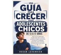 UNA GUÍA PARA CRECER PARA ADOLESCENTES CHICOS DE 13 A 17 AÑOS: Todo lo que los adolescentes necesitan saber sobre la pubertad, la confianza, la ... y cómo convertirse en hombres jóvenes resp