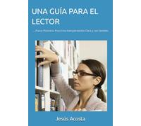 UNA GUÍA PARA EL LECTOR: ....Pasos Prácticos Para Una Interpretación Clara y con Sentido