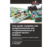 Una guida completa alla programmazione per l'implementazione di progetti tecnici - Arduino: Implementazione sistematica di progetti tecnologici utilizzando Arduino