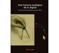 Una historia analógica de lo digital: Los inicios de la Arquitectura paramétrica (Textos de Arquitectura y Diseño)