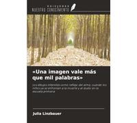 «Una imagen vale más que mil palabras»: Los dibujos infantiles como reflejo del alma, cuando los niños ya se enfrentan a la muerte y al duelo en la escuela primaria