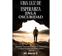 UNA LUZ DE ESPERANZA EN LA OSCURIDAD: UN LIBRO QUE TE REVELA Y ENSEÑA, CON LA GUÍA DEL ESPÍRITU SANTO, CÓMO HACER TU PROCESO DE SANIDAD INTERIOR PARA SER LIBRE.
