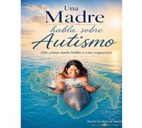 Una Madre Habla sobre Autismo: De cómo darle brillo a este espectro: 1 (Conociendo el Autismo)