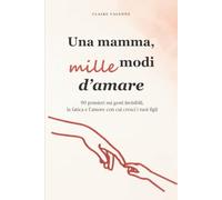 Una mamma, mille modi d’amare: 90 pensieri sui gesti invisibili, la fatica e l'amore con cui cresci i tuoi figli - un libro-regalo per te, per la festa della mamma, un compleanno o il Natale