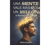 Una Mente Vale Más que Un Millón si Rompe sus Límites: Rompe la mentalidad de empleado y construye activos que te den libertad financiera