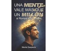 Una Mente Vale Más que Un Millón si Rompe sus Límites: Rompe la mentalidad de empleado y construye activos que te den libertad financiera