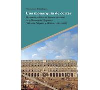 Una monarquía de cortes : el espacio político de la corte virreinal en la Monarquía Hispánica (Valencia, Nápoles y México, 1621-1635)