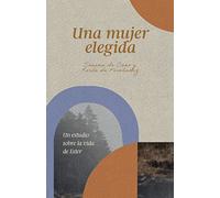 Una Mujer Elegida: Un Estudio Sobre El Libro de Ester: Un Estudio Sobre La Vida de Ester