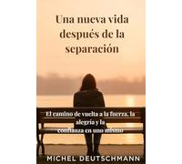 Una nueva vida después de la separación: El camino de vuelta a la fuerza, la alegría y la confianza en uno mismo