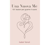 Una Nuova Me: 101 lezioni per guarire il cuore