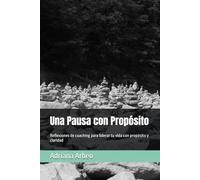 Una Pausa con Propósito: Reflexiones de coaching para liderar tu vida con propósito y claridad
