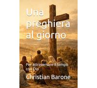 Una preghiera al giorno: Per attraversare il tempo con Dio (Da zero a Cristo)