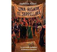 Una risata ti seppellirà - La seconda indagine di Beatrice Rossetti: Un cozy mystery ambientato nel cuore del Cilento