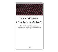 Una Teoría de Todo: Una Visión Integral de la Empresa, La Política, La Ciencia Y La Espiritualidad