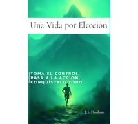 Una Vida por Elección: Toma el Control, Pasa a la Acción, Conquístalo Todo. Un manual de demolición y reconstrucción para tu mente