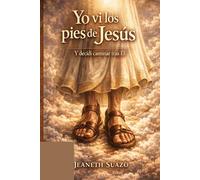 Una vision que cambio el rumbo de una vida para siempre "YO VI LOS PIES DE JESUS ": Y DESIDI CAMINAR TRAS EL