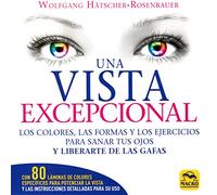 Una Vista Excepcional: Los colores, las formas y los ejercicios para sanar tus ojos y liberarte de las gafas (Biblioteca del Bienestar)